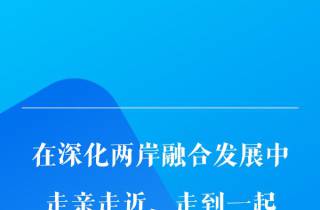【宣传阐释习近平新时代中国特色社会主义思想】学习手记丨在深化两岸融合发展中走亲走近、走到一起